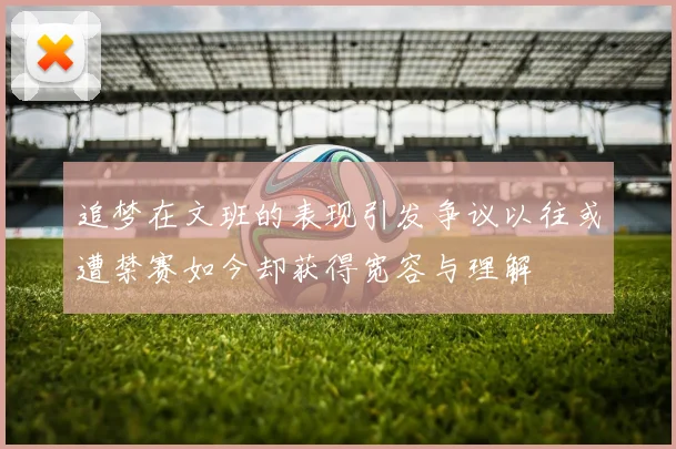 追梦在文班的表现引发争议以往或遭禁赛如今却获得宽容与理解