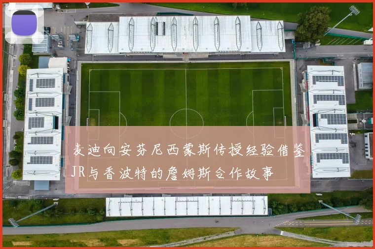麦迪向安芬尼西蒙斯传授经验借鉴JR与香波特的詹姆斯合作故事