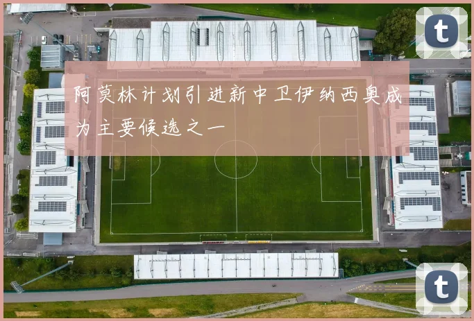 阿莫林计划引进新中卫伊纳西奥成为主要候选之一