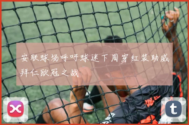 安联球场呼吁球迷下周穿红装助威拜仁欧冠之战
