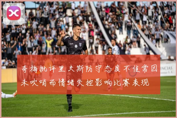 夸梅批评里夫斯防守态度不佳常因未吹哨而情绪失控影响比赛表现