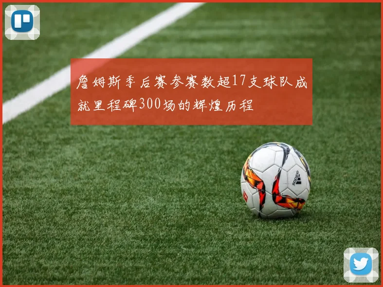 詹姆斯季后赛参赛数超17支球队成就里程碑300场的辉煌历程
