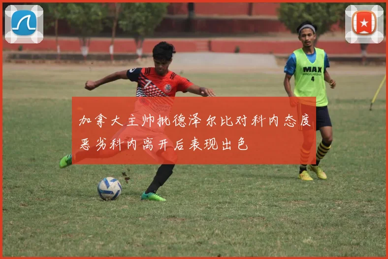 加拿大主帅批德泽尔比对科内态度恶劣科内离开后表现出色