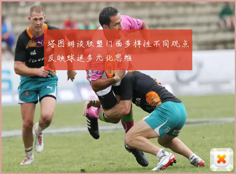 塔图姆谈联盟门面多样性不同观点反映球迷多元化思维