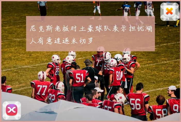 尼克斯老板对土豪球队表示担忧湖人有意追逐米切罗