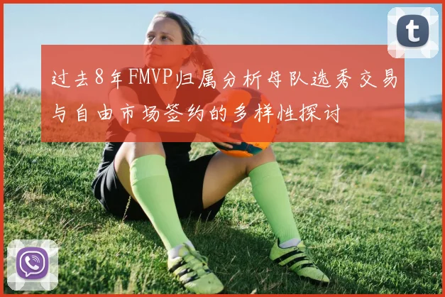 过去8年FMVP归属分析母队选秀交易与自由市场签约的多样性探讨